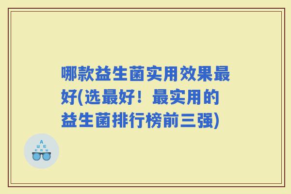 哪款益生菌实用效果好(选好！实用的益生菌排行榜前三强)