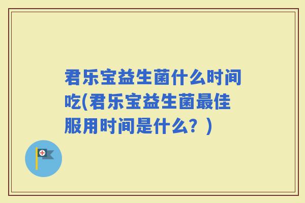 君乐宝益生菌什么时间吃(君乐宝益生菌佳服用时间是什么？)