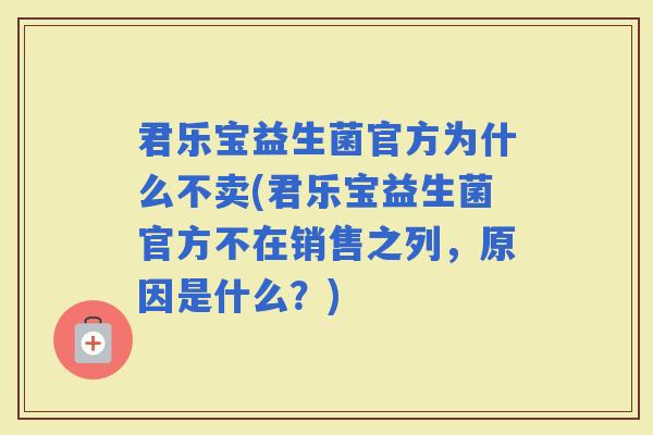 君乐宝益生菌官方为什么不卖(君乐宝益生菌官方不在销售之列，原因是什么？)