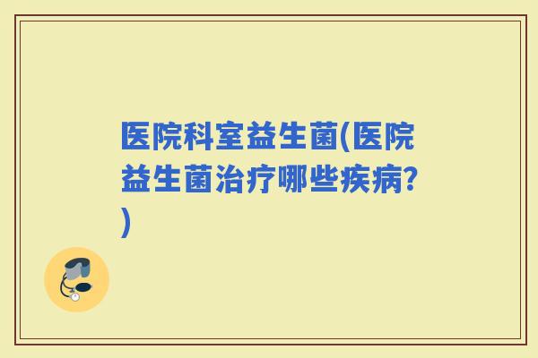 医院科室益生菌(医院益生菌哪些？)