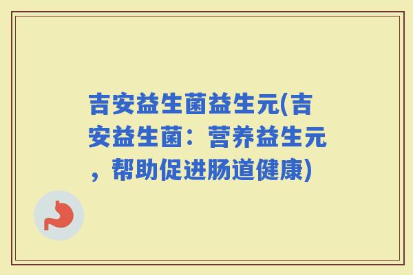 吉安益生菌益生元(吉安益生菌：营养益生元，帮助促进肠道健康)