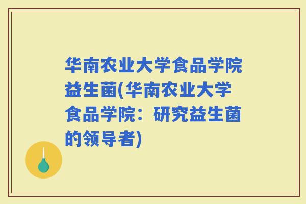 华南农业大学食品学院益生菌(华南农业大学食品学院：研究益生菌的领导者)