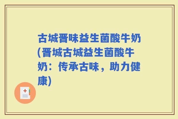 古城晋味益生菌酸牛奶(晋城古城益生菌酸牛奶：传承古味，助力健康)