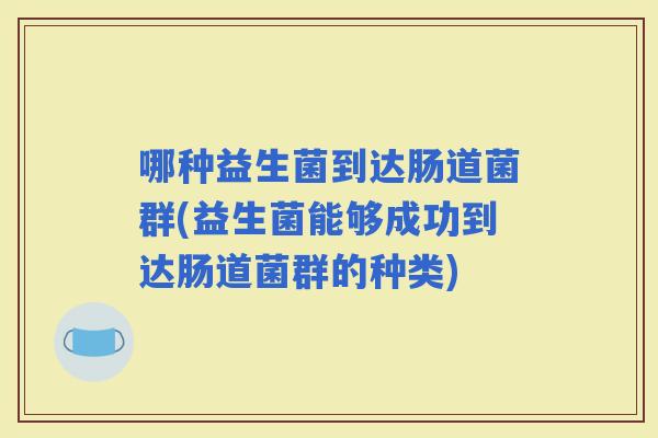 哪种益生菌到达肠道菌群(益生菌能够成功到达肠道菌群的种类)