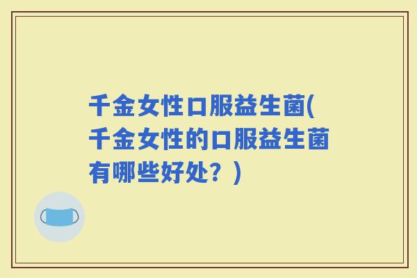 千金女性口服益生菌(千金女性的口服益生菌有哪些好处？)