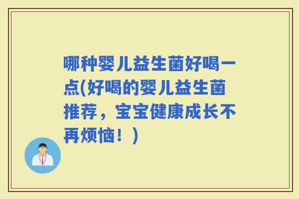 哪种婴儿益生菌好喝一点(好喝的婴儿益生菌推荐，宝宝健康成长不再烦恼！)