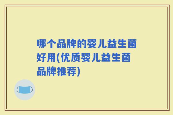 哪个品牌的婴儿益生菌好用(优质婴儿益生菌品牌推荐)
