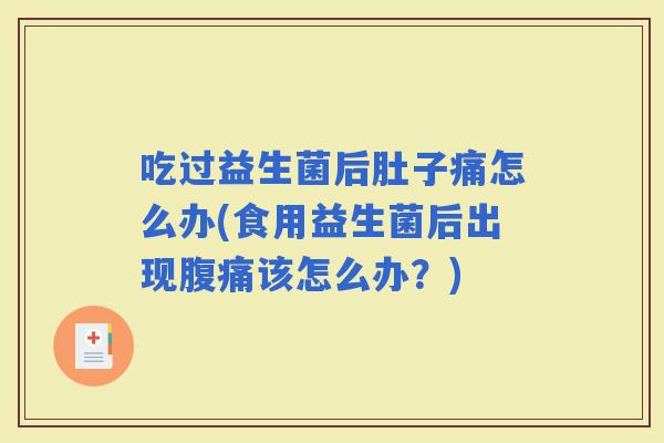 吃过益生菌后肚子痛怎么办(食用益生菌后出现该怎么办？)