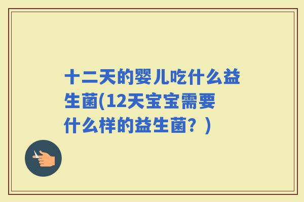 十二天的婴儿吃什么益生菌(12天宝宝需要什么样的益生菌？)