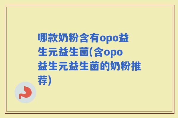哪款奶粉含有opo益生元益生菌(含opo益生元益生菌的奶粉推荐)