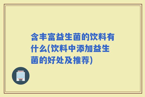 含丰富益生菌的饮料有什么(饮料中添加益生菌的好处及推荐)