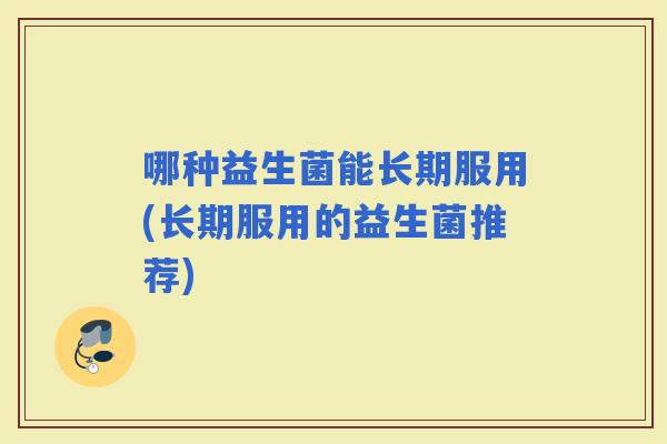 哪种益生菌能长期服用(长期服用的益生菌推荐)