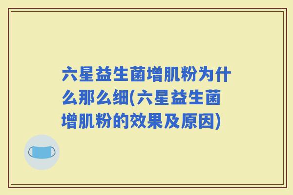 六星益生菌增肌粉为什么那么细(六星益生菌增肌粉的效果及原因)