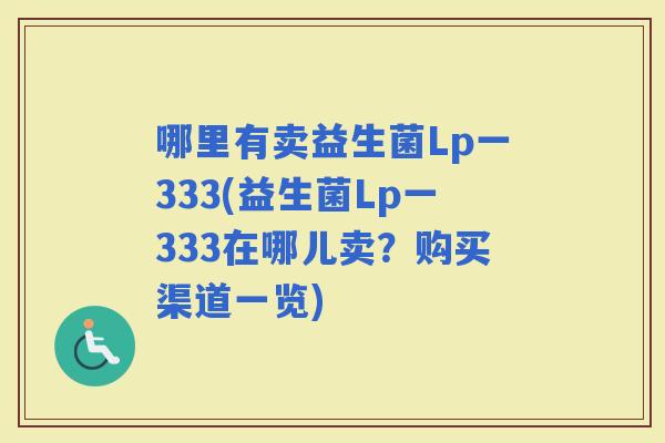 哪里有卖益生菌Lp一333(益生菌Lp一333在哪儿卖？购买渠道一览)