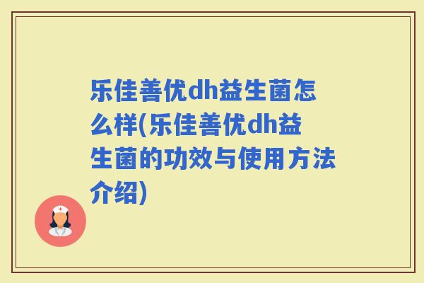 乐佳善优dh益生菌怎么样(乐佳善优dh益生菌的功效与使用方法介绍)