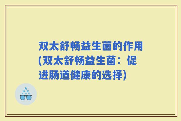 双太舒畅益生菌的作用(双太舒畅益生菌：促进肠道健康的选择)