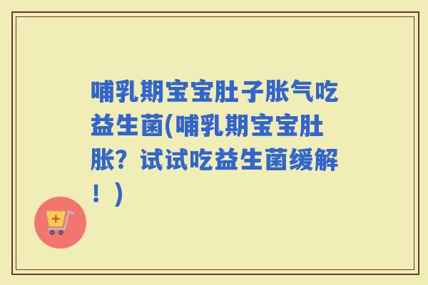 哺乳期宝宝肚子吃益生菌(哺乳期宝宝肚胀？试试吃益生菌缓解！)