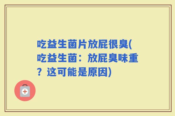 吃益生菌片放屁很臭(吃益生菌：放屁臭味重？这可能是原因)