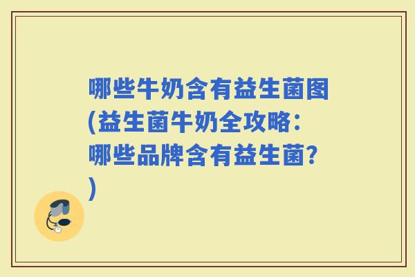 哪些牛奶含有益生菌图(益生菌牛奶全攻略：哪些品牌含有益生菌？)