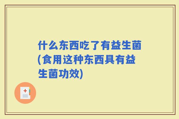 什么东西吃了有益生菌(食用这种东西具有益生菌功效)