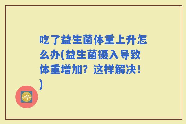 吃了益生菌体重上升怎么办(益生菌摄入导致体重增加？这样解决！)