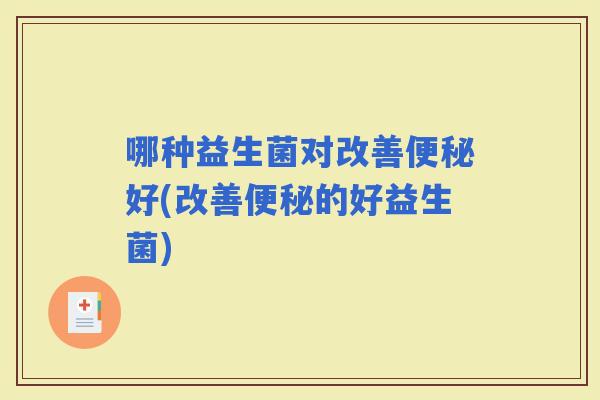 哪种益生菌对改善好(改善的好益生菌)