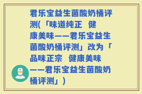 君乐宝益生菌酸奶桶评测(「味道纯正  健康美味——君乐宝益生菌酸奶桶评测」改为「品味正宗  健康美味——君乐宝益生菌酸奶桶评测」)