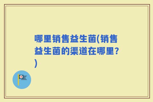 哪里销售益生菌(销售益生菌的渠道在哪里？)