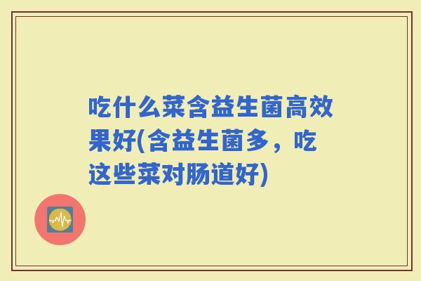 吃什么菜含益生菌高效果好(含益生菌多，吃这些菜对肠道好)