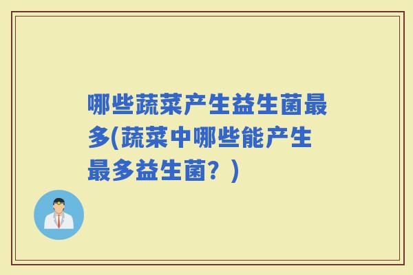 哪些蔬菜产生益生菌多(蔬菜中哪些能产生多益生菌？)