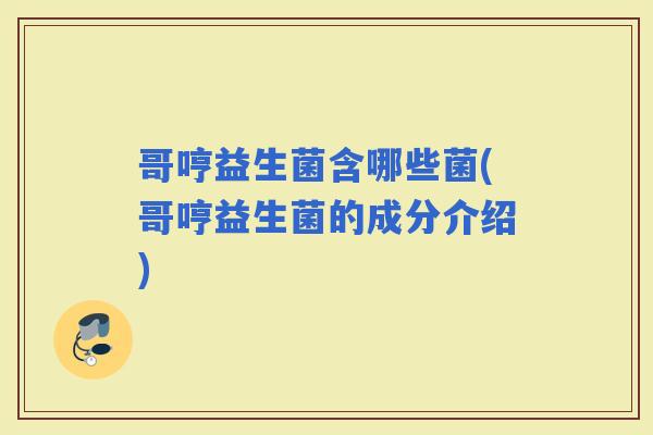 哥哼益生菌含哪些菌(哥哼益生菌的成分介绍)