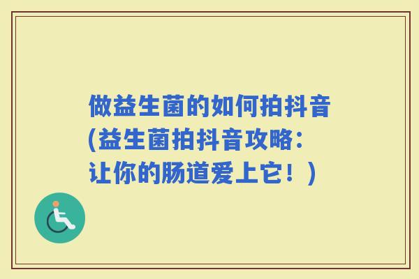 做益生菌的如何拍抖音(益生菌拍抖音攻略：让你的肠道爱上它！)