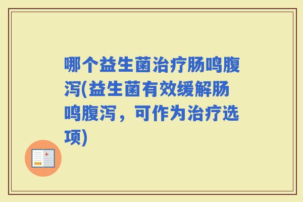 哪个益生菌肠鸣(益生菌有效缓解肠鸣，可作为选项)