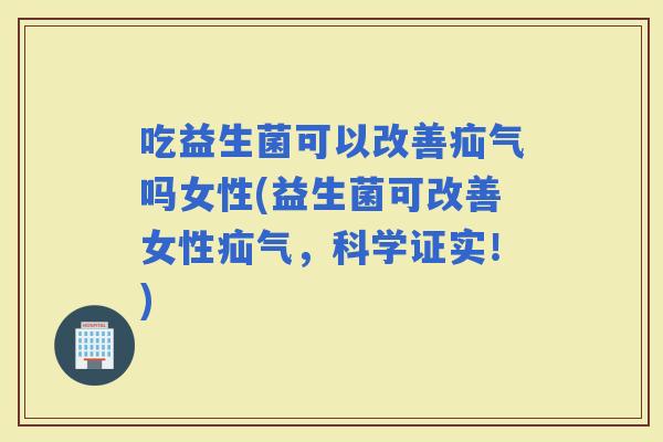 吃益生菌可以改善疝气吗女性(益生菌可改善女性疝气，科学证实！)