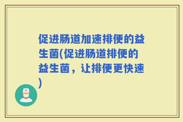 促进肠道加速排便的益生菌(促进肠道排便的益生菌，让排便更快速)