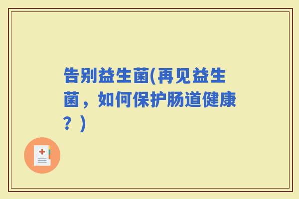 告别益生菌(再见益生菌，如何保护肠道健康？)