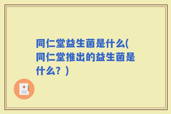 同仁堂益生菌是什么(同仁堂推出的益生菌是什么？)