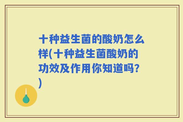 十种益生菌的酸奶怎么样(十种益生菌酸奶的功效及作用你知道吗？)
