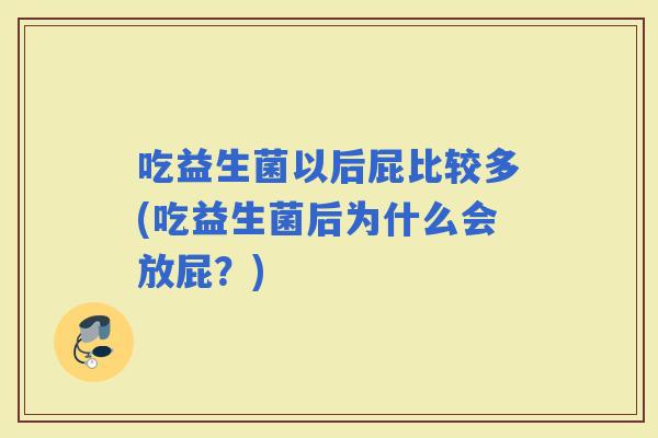 吃益生菌以后屁比较多(吃益生菌后为什么会放屁？)