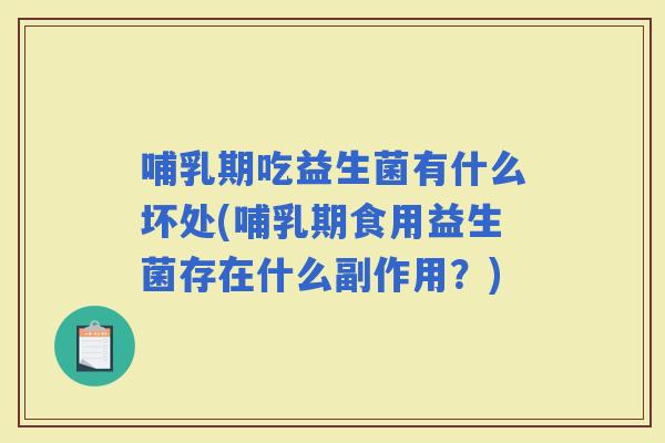 哺乳期吃益生菌有什么坏处(哺乳期食用益生菌存在什么副作用？)
