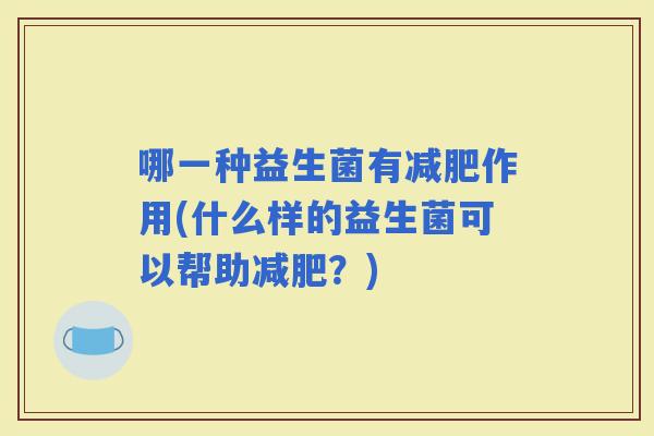 哪一种益生菌有作用(什么样的益生菌可以帮助？)