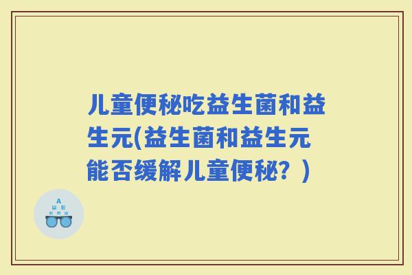 儿童吃益生菌和益生元(益生菌和益生元能否缓解儿童？)