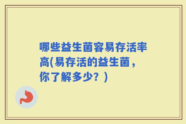 哪些益生菌容易存活率高(易存活的益生菌，你了解多少？)