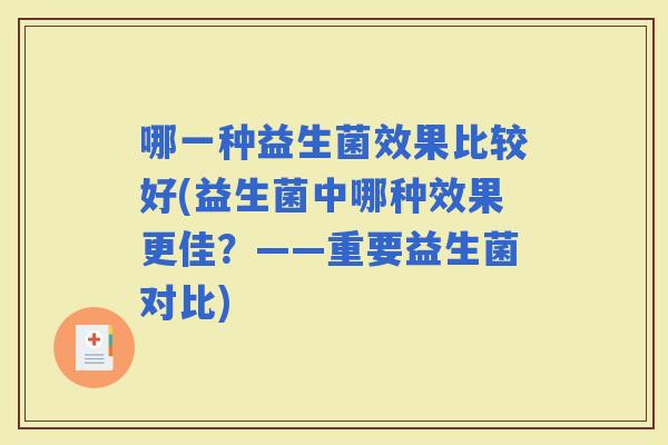 哪一种益生菌效果比较好(益生菌中哪种效果更佳？——重要益生菌对比)