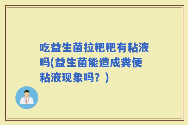吃益生菌拉粑粑有粘液吗(益生菌能造成粪便粘液现象吗？)