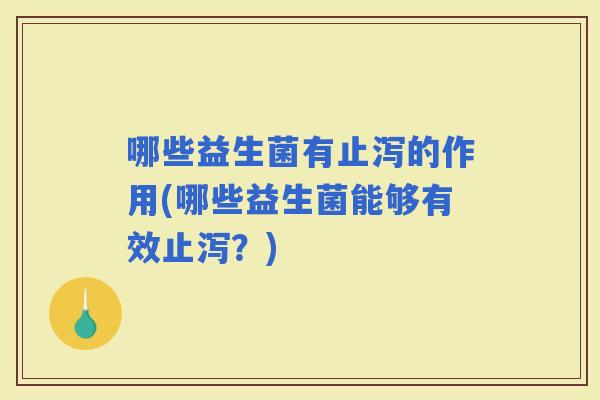哪些益生菌有止泻的作用(哪些益生菌能够有效止泻？)
