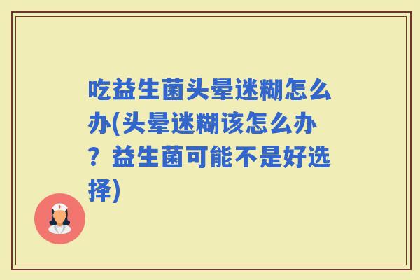 吃益生菌头晕迷糊怎么办(头晕迷糊该怎么办？益生菌可能不是好选择)