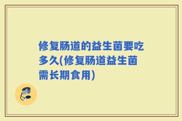 修复肠道的益生菌要吃多久(修复肠道益生菌需长期食用)