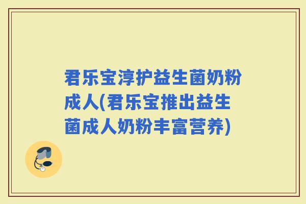 君乐宝淳护益生菌奶粉成人(君乐宝推出益生菌成人奶粉丰富营养)