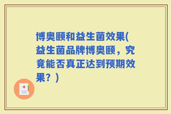 博奥颐和益生菌效果(益生菌品牌博奥颐，究竟能否真正达到预期效果？)